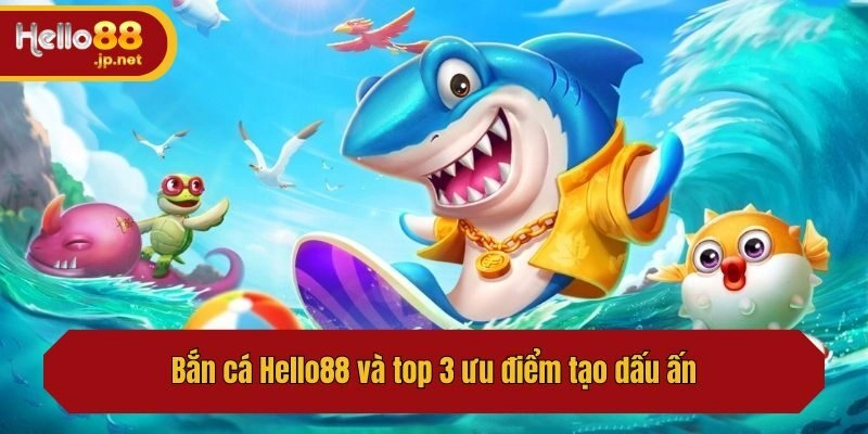 Bắn cá Hello88 và top 3 ưu điểm tạo dấu ấn