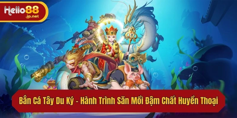 Bắn Cá Tây Du Ký – Hành Trình Săn Mồi Đậm Chất Huyền Thoại