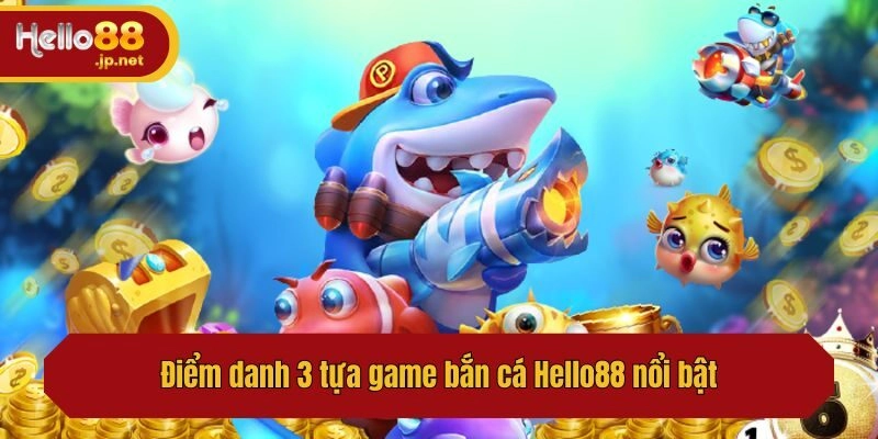 Điểm danh 3 tựa game bắn cá nổi bật không nên bỏ lỡ tại Hello88