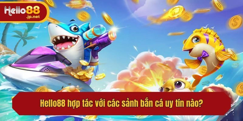 Hello88 hợp tác với các sảnh bắn cá uy tín nào?