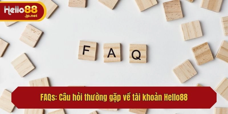 FAQs: Câu hỏi thường gặp về tài khoản Hello88