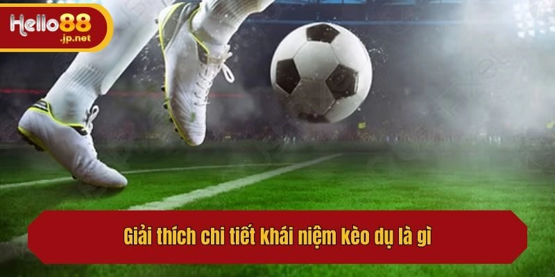 Giải thích chi tiết khái niệm kèo dụ là gì?