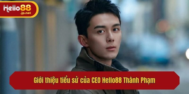 Giới thiệu tiểu sử của CEO Hello88 Thành Phạm