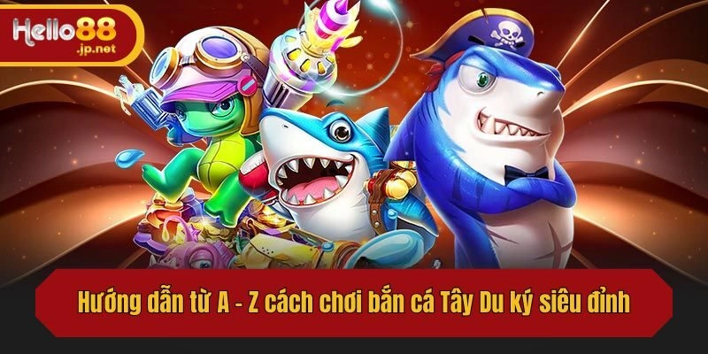 Hướng dẫn từ A - Z cách chơi bắn cá Tây Du ký siêu đỉnh