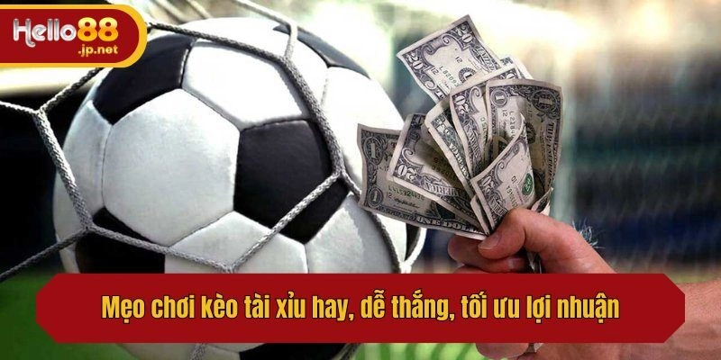 Mẹo chơi kèo tài xỉu hay, dễ thắng, tối ưu lợi nhuận nên biết