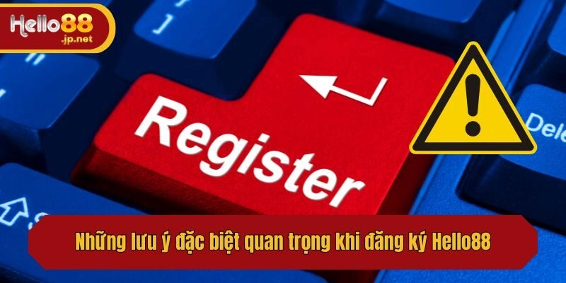 Những lưu ý đặc biệt quan trọng khi đăng ký Hello88