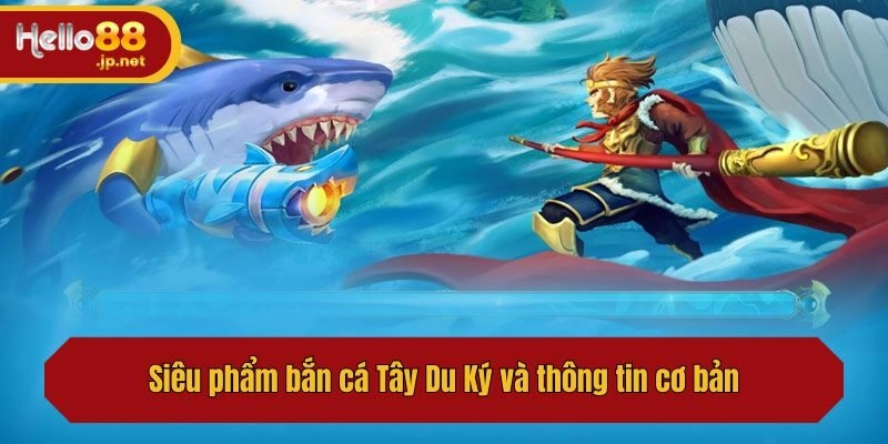 Siêu phẩm bắn cá Tây Du Ký và thông tin cơ bản