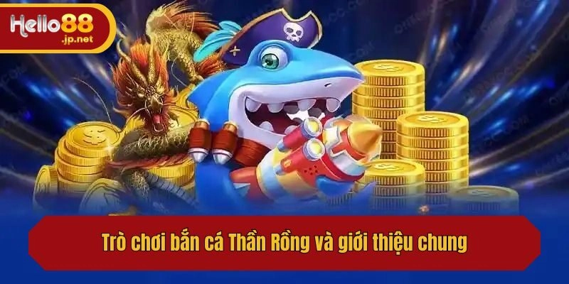 Trò chơi bắn cá Thần Rồng và giới thiệu chung