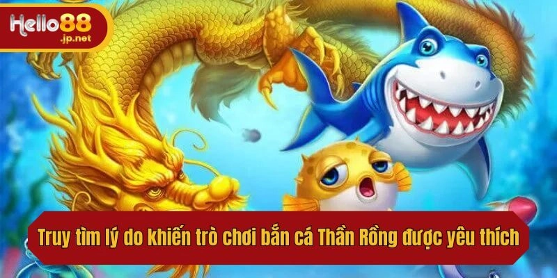 Truy tìm lý do khiến trò chơi bắn cá Thần Rồng được yêu thích