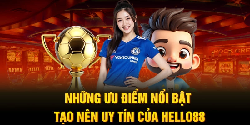 Những ưu điểm nổi bật tạo nên uy tín của Hello88
